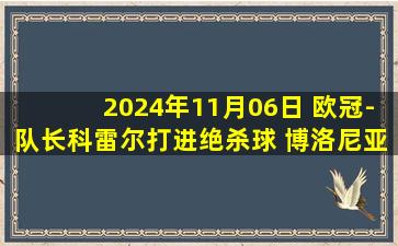 2024年11月06日 欧冠-队长科雷尔打进绝杀球 博洛尼亚0-1摩纳哥